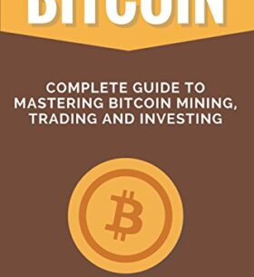 Bitcoin: Complete Guide to Mastering Bitcoin Mining, Trading, and Investing