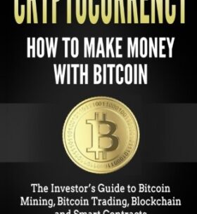 Cryptocurrency: How to Make Money with Bitcoin: The Investor’s Guide to Bitcoin Mining, Bitcoin Trading, Blockchain and Smart Contracts